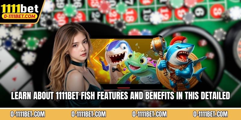 Learn about 1111BET fish features and benefits in this detailed gaming overview